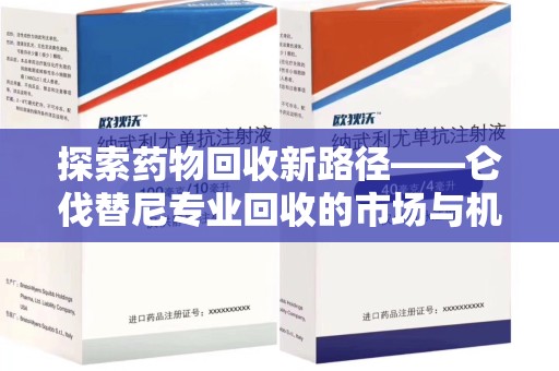 沧州探索药物回收新路径——仑伐替尼专业回收的市场与机遇