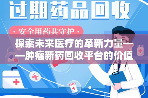 沧州探索未来医疗的革新力量——肿瘤新药回收平台的价值与前景