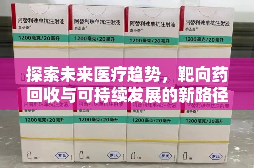 沧州探索未来医疗趋势，靶向药回收与可持续发展的新路径