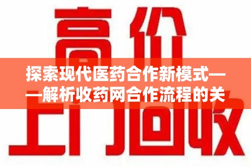 沧州探索现代医药合作新模式——解析收药网合作流程的关键要素