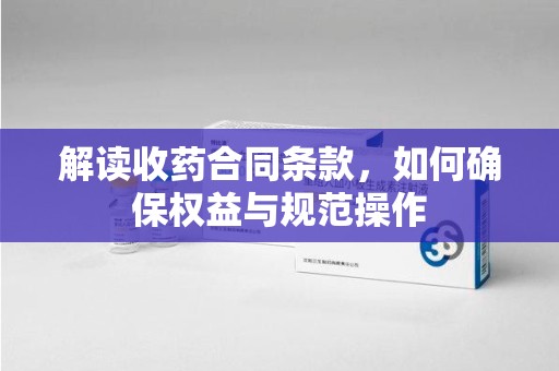 沧州解读收药合同条款，如何确保权益与规范操作