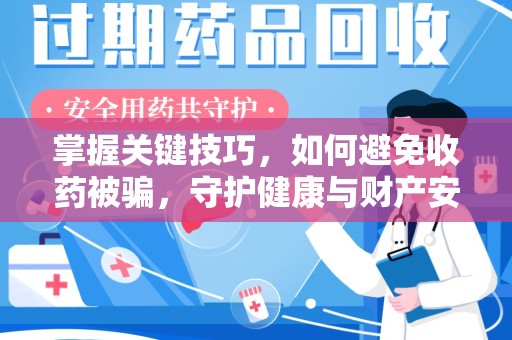 沧州掌握关键技巧，如何避免收药被骗，守护健康与财产安全
