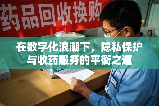 沧州在数字化浪潮下，隐私保护与收药服务的平衡之道