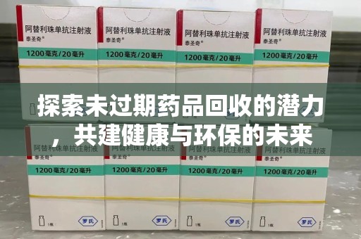 沧州探索未过期药品回收的潜力，共建健康与环保的未来