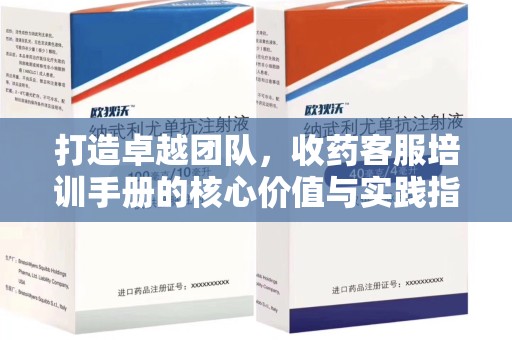 沧州打造卓越团队，收药客服培训手册的核心价值与实践指南