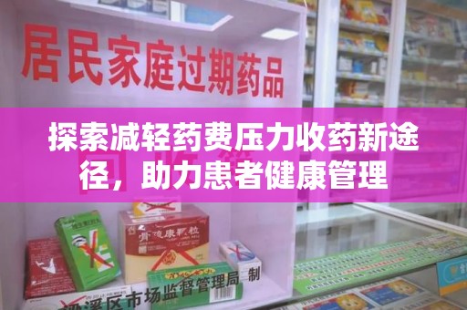 沧州探索减轻药费压力收药新途径，助力患者健康管理