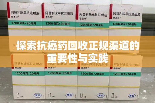 沧州探索抗癌药回收正规渠道的重要性与实践