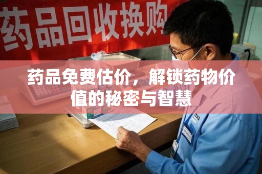 沧州药品免费估价，解锁药物价值的秘密与智慧