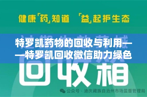 沧州特罗凯药物的回收与利用——特罗凯回收微信助力绿色医疗新风尚