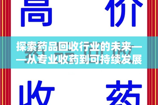 沧州探索药品回收行业的未来——从专业收药到可持续发展