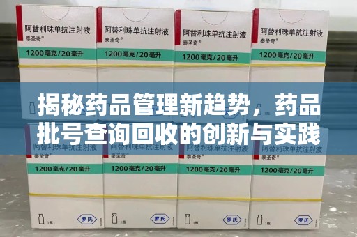 沧州揭秘药品管理新趋势，药品批号查询回收的创新与实践