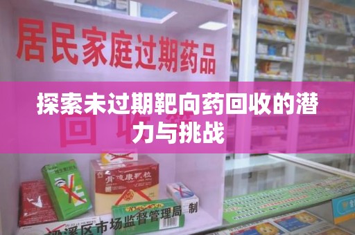 沧州探索未过期靶向药回收的潜力与挑战