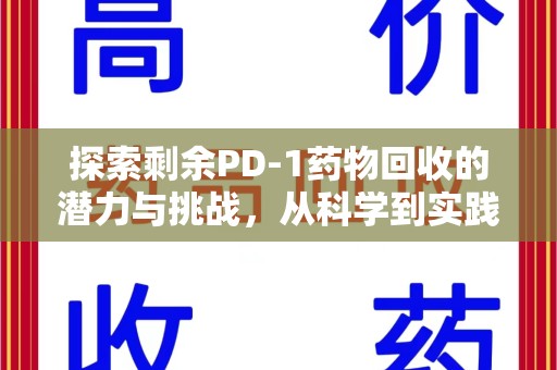 沧州探索剩余PD-1药物回收的潜力与挑战，从科学到实践的全面解析