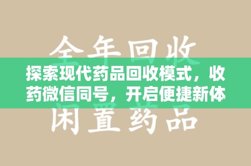沧州探索现代药品回收模式，收药微信同号，开启便捷新体验