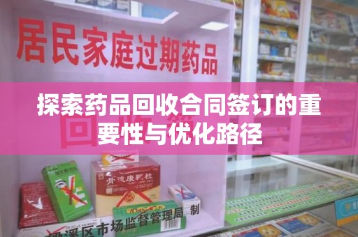 沧州探索药品回收合同签订的重要性与优化路径