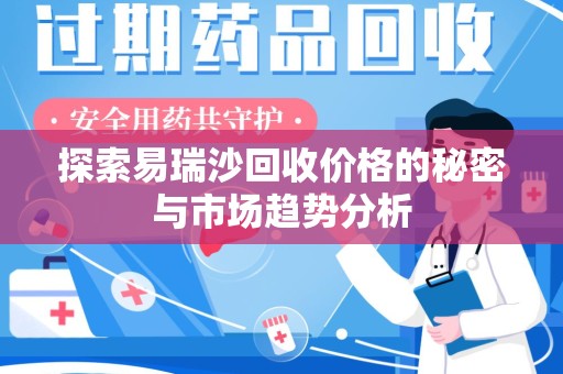沧州探索易瑞沙回收价格的秘密与市场趋势分析