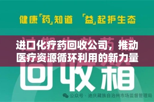 沧州进口化疗药回收公司，推动医疗资源循环利用的新力量