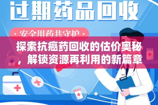 沧州探索抗癌药回收的估价奥秘，解锁资源再利用的新篇章
