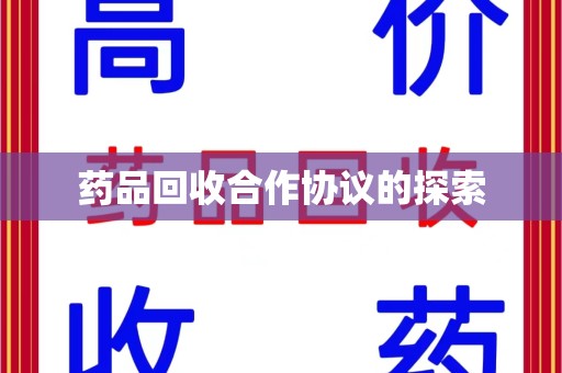 沧州药品回收合作协议的探索