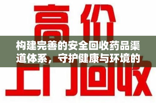 沧州构建完善的安全回收药品渠道体系，守护健康与环境的未来