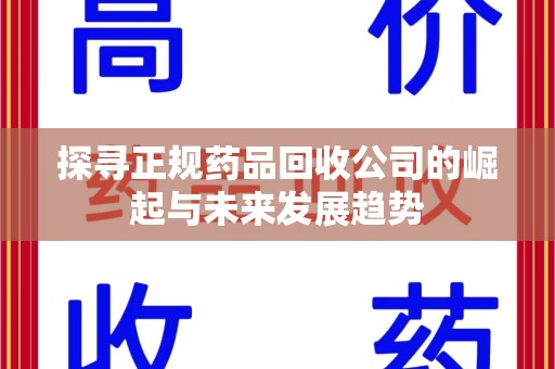 沧州探寻正规药品回收公司的崛起与未来发展趋势