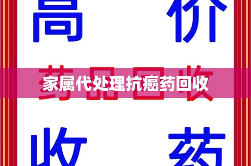 沧州家属代处理抗癌药回收