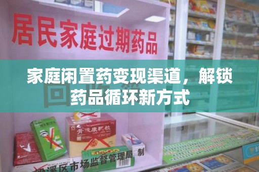 沧州家庭闲置药变现渠道，解锁药品循环新方式