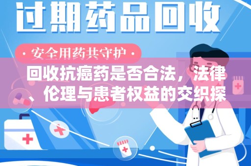 沧州回收抗癌药是否合法，法律、伦理与患者权益的交织探讨