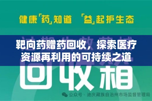 沧州靶向药赠药回收，探索医疗资源再利用的可持续之道