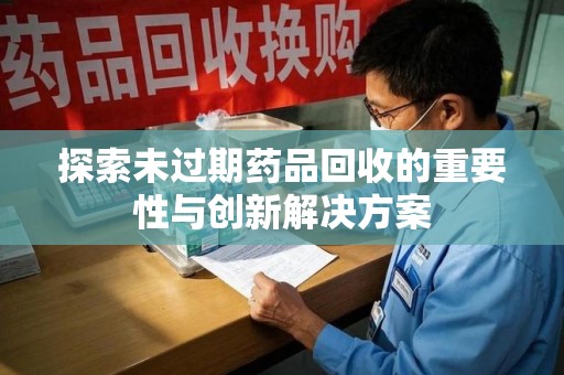 沧州探索未过期药品回收的重要性与创新解决方案