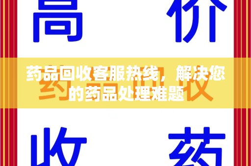 沧州药品回收客服热线，解决您的药品处理难题