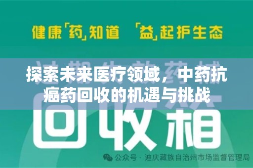 沧州探索未来医疗领域，中药抗癌药回收的机遇与挑战
