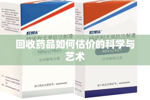 沧州回收药品如何估价的科学与艺术