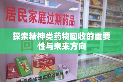 沧州探索精神类药物回收的重要性与未来方向