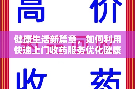 沧州健康生活新篇章，如何利用快速上门收药服务优化健康管理
