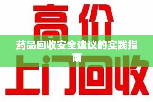 沧州药品回收安全建议的实践指南