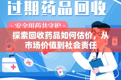 沧州探索回收药品如何估价，从市场价值到社会责任