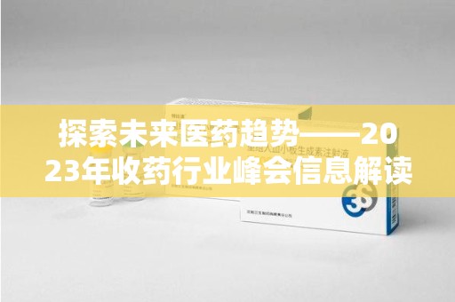 沧州探索未来医药趋势——2023年收药行业峰会信息解读