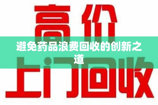 沧州避免药品浪费回收的创新之道