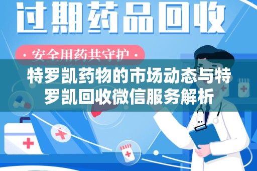 沧州特罗凯药物的市场动态与特罗凯回收微信服务解析