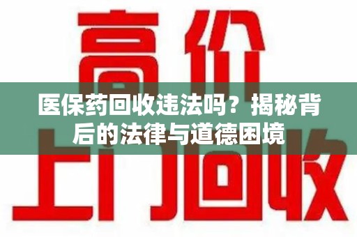 沧州医保药回收违法吗？揭秘背后的法律与道德困境