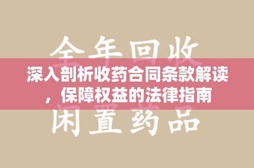 沧州深入剖析收药合同条款解读，保障权益的法律指南