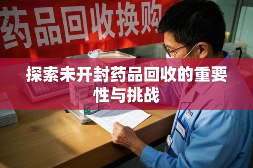 沧州探索未开封药品回收的重要性与挑战