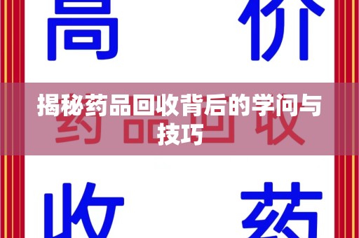 沧州揭秘药品回收背后的学问与技巧