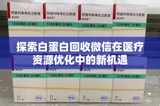 沧州探索白蛋白回收微信在医疗资源优化中的新机遇