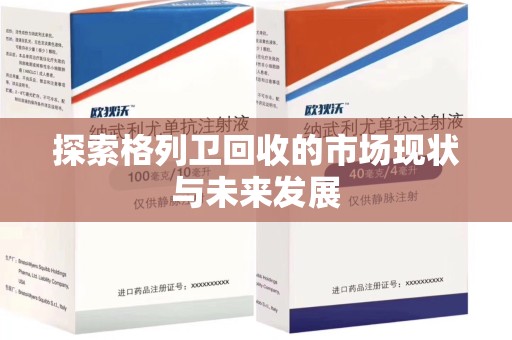 沧州探索格列卫回收的市场现状与未来发展