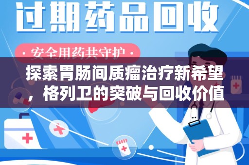 沧州探索胃肠间质瘤治疗新希望，格列卫的突破与回收价值