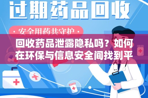 沧州回收药品泄露隐私吗？如何在环保与信息安全间找到平衡
