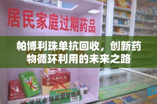 沧州帕博利珠单抗回收，创新药物循环利用的未来之路