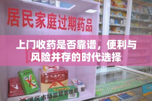 沧州上门收药是否靠谱，便利与风险并存的时代选择